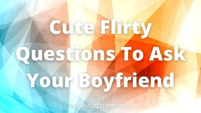 Cute Flirty Questions To Ask Your Boyfriend