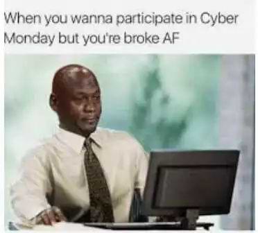 Cyber Monday Memes - Broke AF