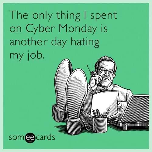 Cyber Monday Memes - another day hating my job